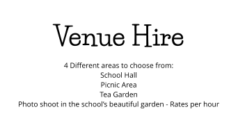 Venue Hire 4 Different areas to choose from: School Hall Picnic Area Tea Garden Photo shoot in the school’s beautiful garden - Rates per hour